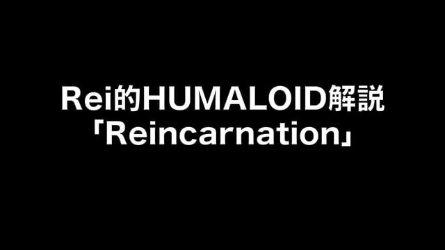 HUMALOIDセルフライナーノーツ／【Rei】06 Reincarnation