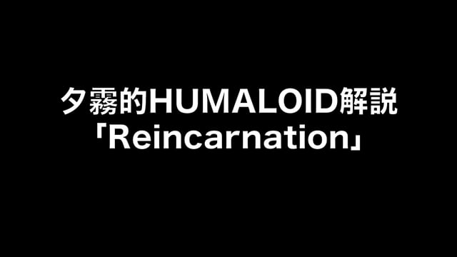 HUMALOIDセルフライナーノーツ／【夕霧】06 Reincarnation