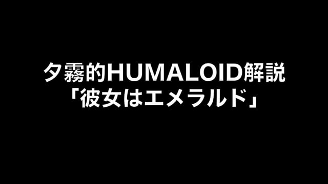 HUMALOIDセルフライナーノーツ／【夕霧】02 彼女はエメラルド