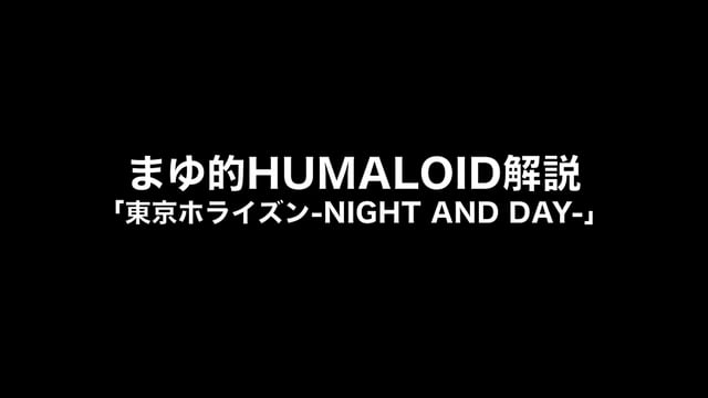 HUMALOIDセルフライナーノーツ／【まゆ】04 東京ホライズン-NIGHT AND DAY-