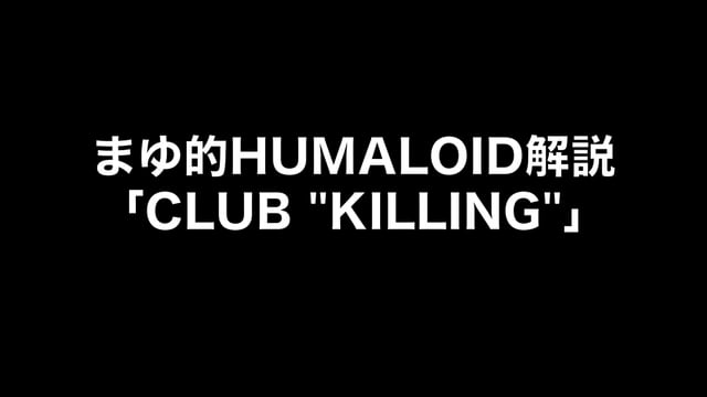 HUMALOIDセルフライナーノーツ／【まゆ】05 CLUB “KILLING”