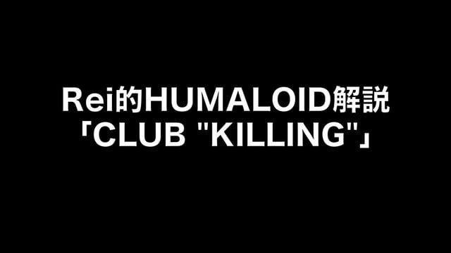 HUMALOIDセルフライナーノーツ／【Rei】05 CLUB “KILLING”