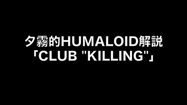 HUMALOIDセルフライナーノーツ／【夕霧】05 CLUB “KILLING”